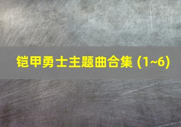 铠甲勇士主题曲合集 (1~6)